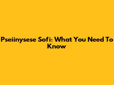 Pseiinysese Sofi: What You Need To Know