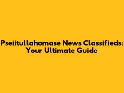 Pseiitullahomase News Classifieds: Your Ultimate Guide