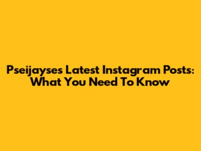 Pseijayse's Latest Instagram Posts: What You Need To Know