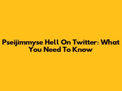 Pseijimmyse Hell On Twitter: What You Need To Know