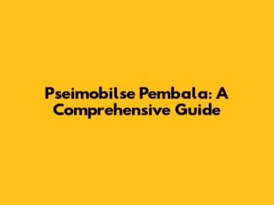 Pseimobilse Pembala: A Comprehensive Guide