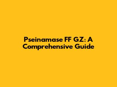 Pseinamase FF GZ: A Comprehensive Guide