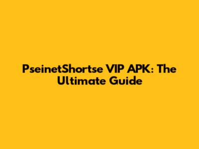 PseinetShortse VIP APK: The Ultimate Guide