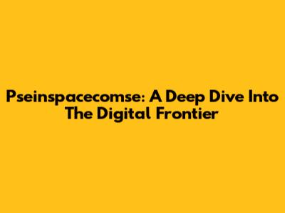 Pseinspacecomse: A Deep Dive Into The Digital Frontier