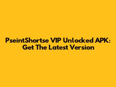 PseintShortse VIP Unlocked APK: Get The Latest Version