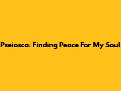 Pseiosca: Finding Peace For My Soul