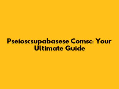 Pseioscsupabasese Comsc: Your Ultimate Guide