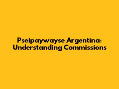 Pseipaywayse Argentina: Understanding Commissions