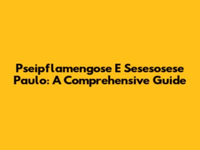 Pseipflamengose E Sesesosese Paulo: A Comprehensive Guide