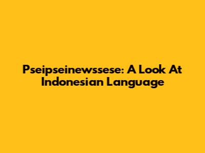 Pseipseinewssese: A Look At Indonesian Language