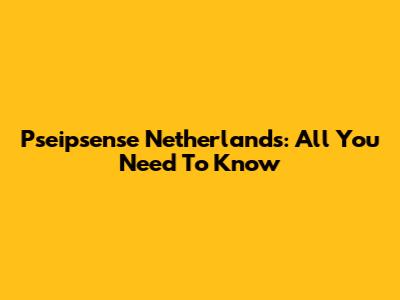 Pseipsense Netherlands: All You Need To Know