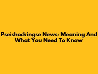 Pseishockingse News: Meaning And What You Need To Know