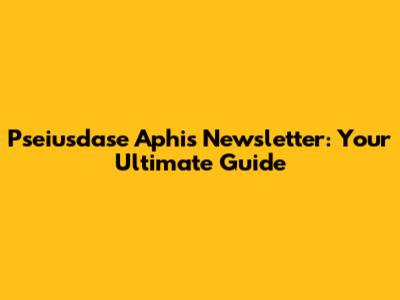 Pseiusdase Aphis Newsletter: Your Ultimate Guide