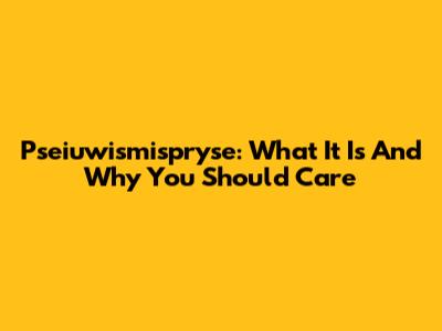 Pseiuwismispryse: What It Is And Why You Should Care