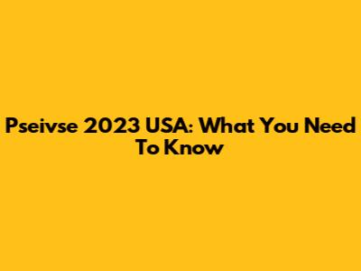 Pseivse 2023 USA: What You Need To Know