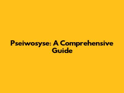 Pseiwosyse: A Comprehensive Guide