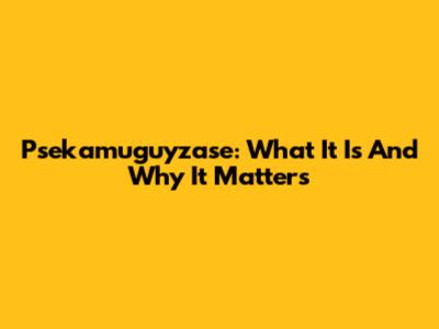 Psekamuguyzase: What It Is And Why It Matters