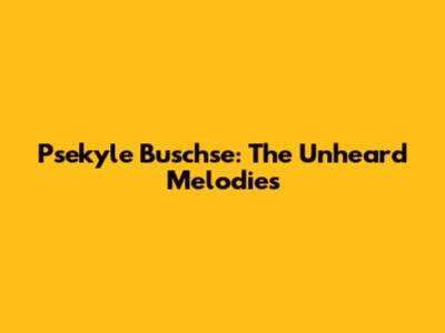 Psekyle Buschse: The Unheard Melodies
