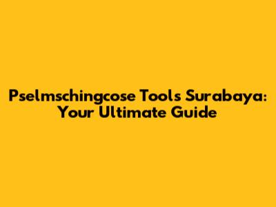Pselmschingcose Tools Surabaya: Your Ultimate Guide