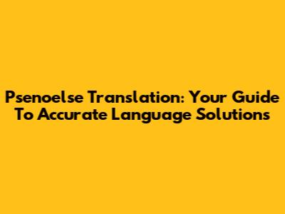 Psenoelse Translation: Your Guide To Accurate Language Solutions