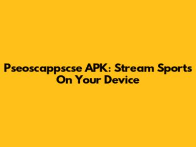 Pseoscappscse APK: Stream Sports On Your Device