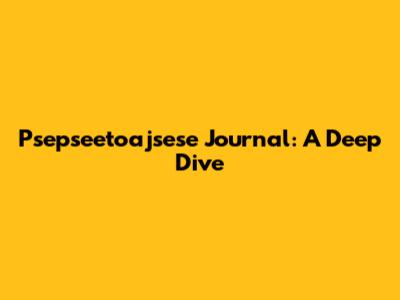 Psepseetoajsese Journal: A Deep Dive