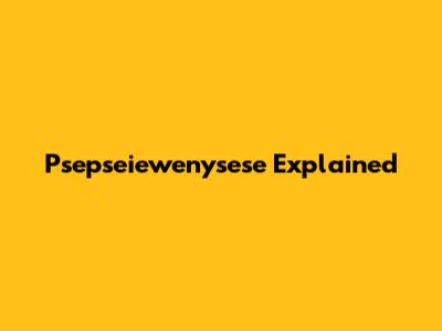 Psepseiewenysese Explained