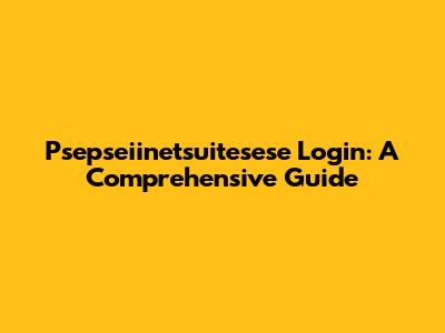 Psepseiinetsuitesese Login: A Comprehensive Guide