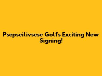 Psepseilivsese Golf's Exciting New Signing!