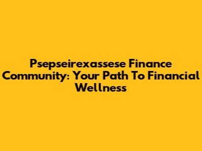 Psepseirexassese Finance Community: Your Path To Financial Wellness
