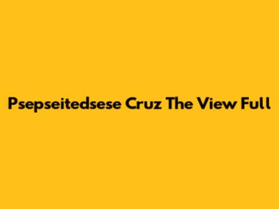 Psepseitedsese Cruz The View Full