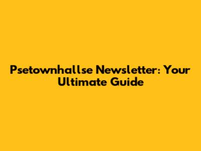 Psetownhallse Newsletter: Your Ultimate Guide