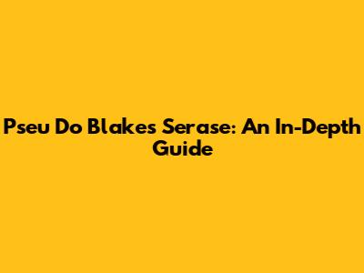 Pseu Do Blake's Serase: An In-Depth Guide