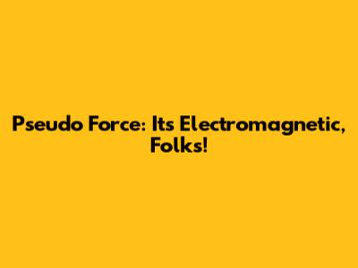Pseudo Force: It's Electromagnetic, Folks!