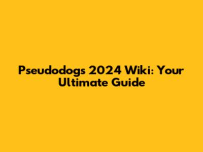 Pseudodogs 2024 Wiki: Your Ultimate Guide