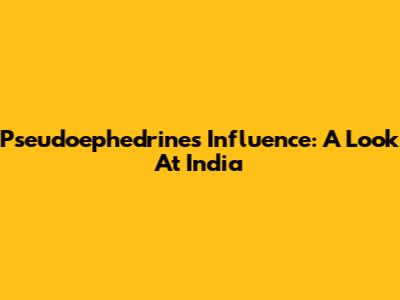 Pseudoephedrine's Influence: A Look At India