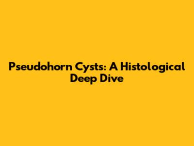 Pseudohorn Cysts: A Histological Deep Dive