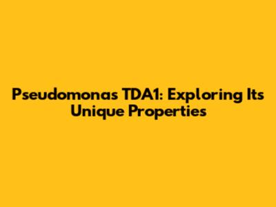 Pseudomonas TDA1: Exploring Its Unique Properties