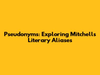 Pseudonyms: Exploring Mitchell's Literary Aliases