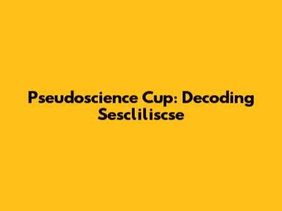 Pseudoscience Cup: Decoding Sescliliscse