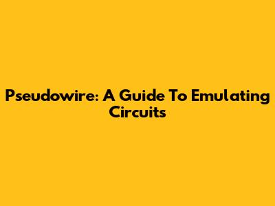Pseudowire: A Guide To Emulating Circuits