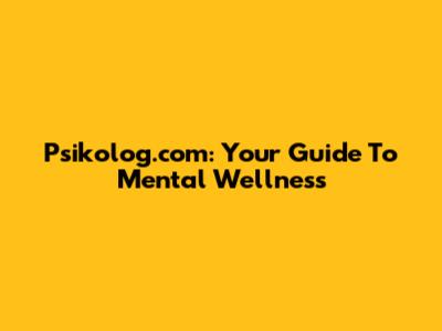 Psikolog.com: Your Guide To Mental Wellness