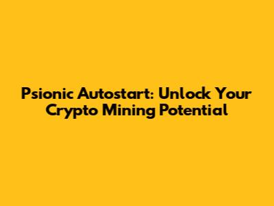 Psionic Autostart: Unlock Your Crypto Mining Potential