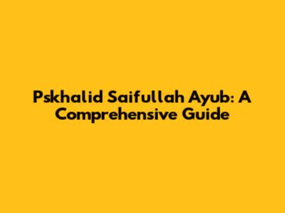 Pskhalid Saifullah Ayub: A Comprehensive Guide