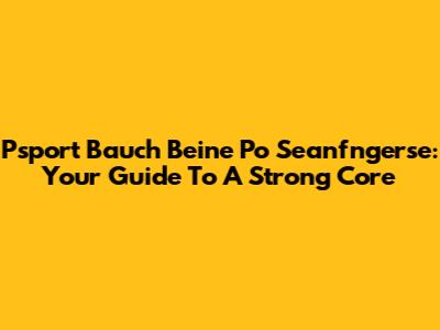 Psport Bauch Beine Po Seanfngerse: Your Guide To A Strong Core