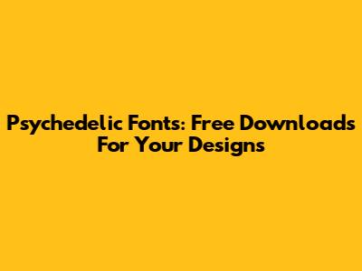 Psychedelic Fonts: Free Downloads For Your Designs