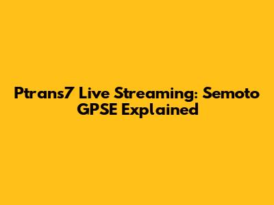 Ptrans7 Live Streaming: Semoto GPSE Explained