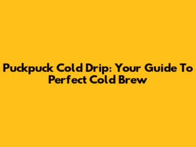 Puckpuck Cold Drip: Your Guide To Perfect Cold Brew