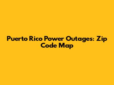 Puerto Rico Power Outages: Zip Code Map