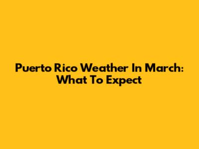 Puerto Rico Weather In March: What To Expect